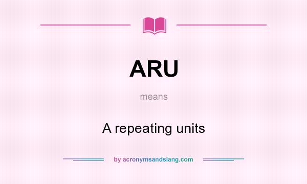 What does ARU mean? It stands for A repeating units