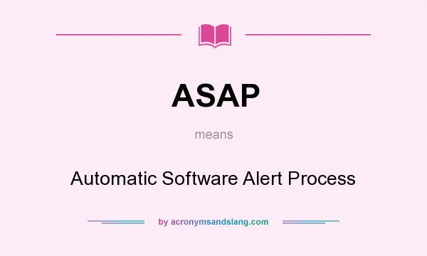 What does ASAP mean? It stands for Automatic Software Alert Process