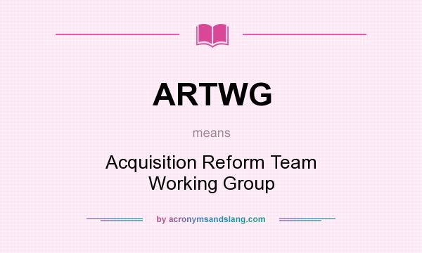 What does ARTWG mean? It stands for Acquisition Reform Team Working Group