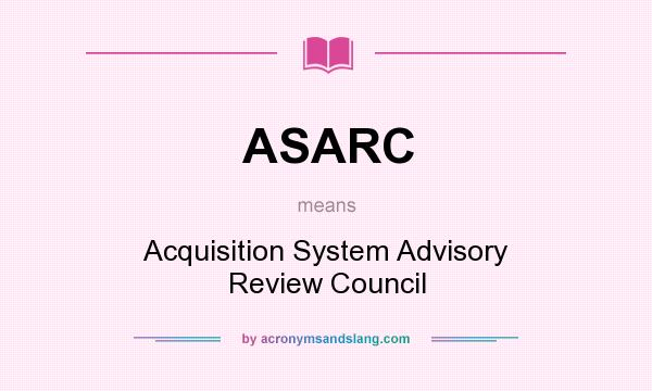 What does ASARC mean? It stands for Acquisition System Advisory Review Council