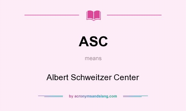 What does ASC mean? It stands for Albert Schweitzer Center