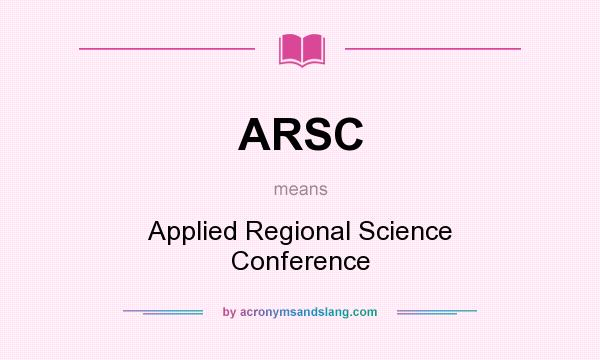 What does ARSC mean? It stands for Applied Regional Science Conference