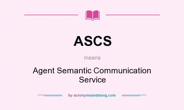 What does ASCS mean? It stands for Agent Semantic Communication Service