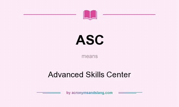 What does ASC mean? It stands for Advanced Skills Center