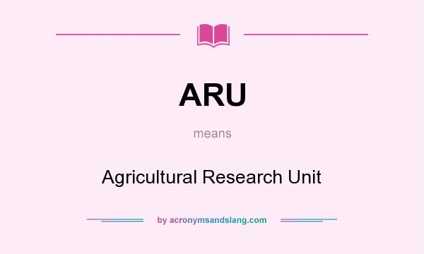 What does ARU mean? It stands for Agricultural Research Unit