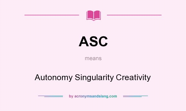 What does ASC mean? It stands for Autonomy Singularity Creativity