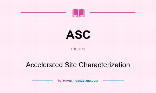 What does ASC mean? It stands for Accelerated Site Characterization