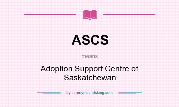 What does ASCS mean? It stands for Adoption Support Centre of Saskatchewan