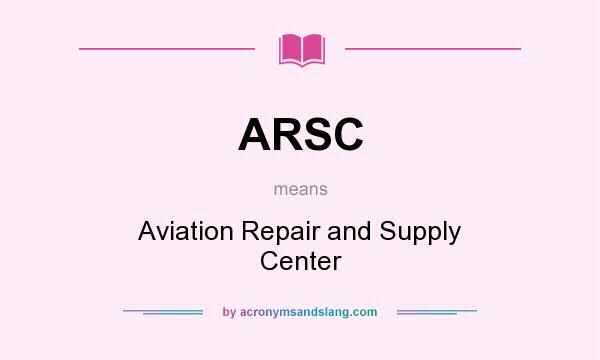 What does ARSC mean? It stands for Aviation Repair and Supply Center