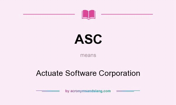 What does ASC mean? It stands for Actuate Software Corporation