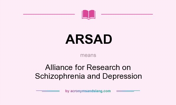 What does ARSAD mean? It stands for Alliance for Research on Schizophrenia and Depression