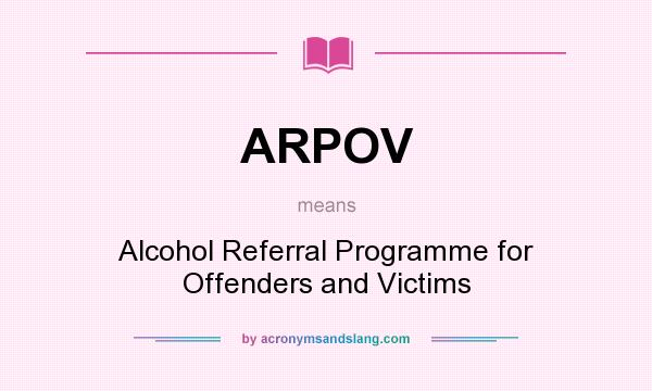 What does ARPOV mean? It stands for Alcohol Referral Programme for Offenders and Victims