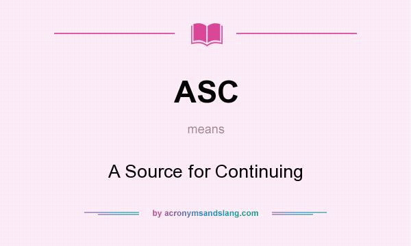 What does ASC mean? It stands for A Source for Continuing