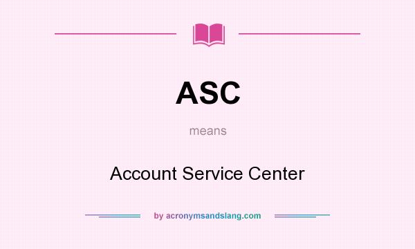 What does ASC mean? It stands for Account Service Center