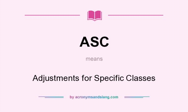 What does ASC mean? It stands for Adjustments for Specific Classes