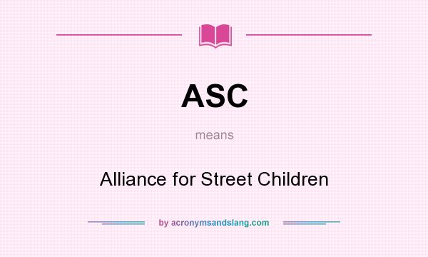 What does ASC mean? It stands for Alliance for Street Children