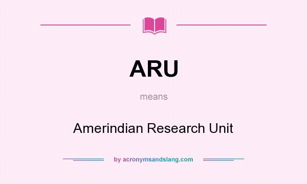 What does ARU mean? It stands for Amerindian Research Unit