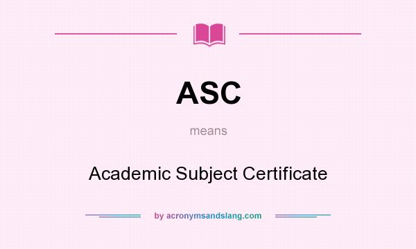 What does ASC mean? It stands for Academic Subject Certificate