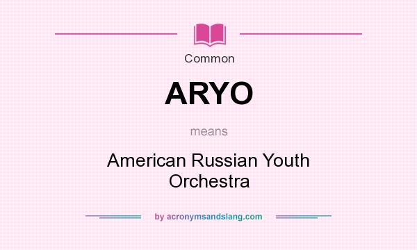 What does ARYO mean? It stands for American Russian Youth Orchestra