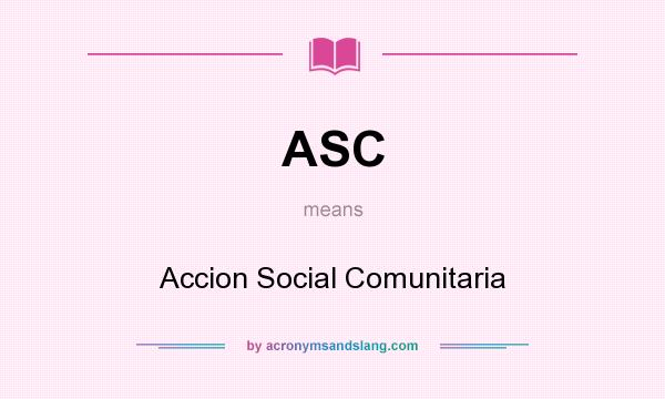 What does ASC mean? It stands for Accion Social Comunitaria