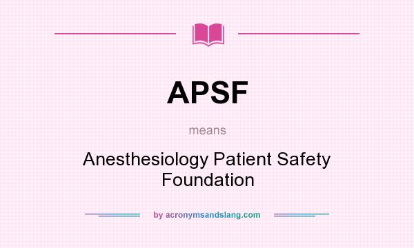 What does APSF mean? It stands for Anesthesiology Patient Safety Foundation