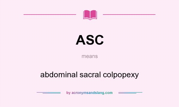 What does ASC mean? It stands for abdominal sacral colpopexy
