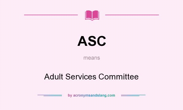 What does ASC mean? It stands for Adult Services Committee