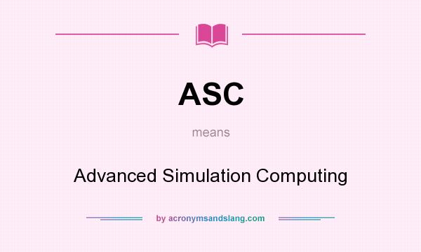 What does ASC mean? It stands for Advanced Simulation Computing