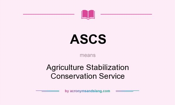 What does ASCS mean? It stands for Agriculture Stabilization Conservation Service