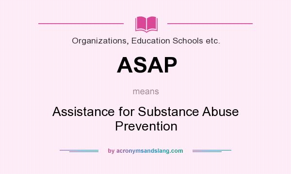 What does ASAP mean? It stands for Assistance for Substance Abuse Prevention