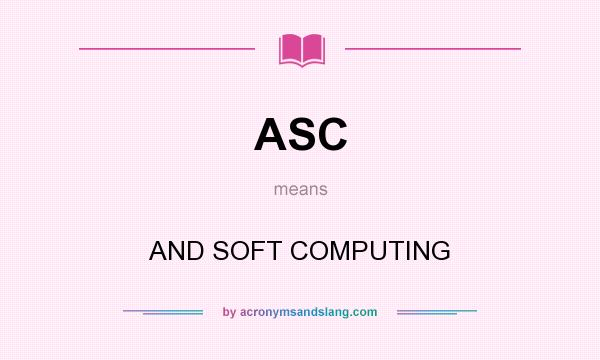 What does ASC mean? It stands for AND SOFT COMPUTING