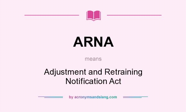 What does ARNA mean? It stands for Adjustment and Retraining Notification Act