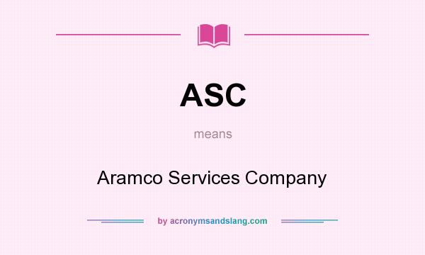 What does ASC mean? It stands for Aramco Services Company