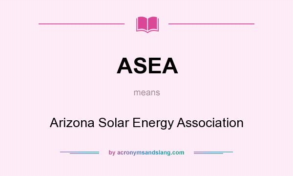 What does ASEA mean? It stands for Arizona Solar Energy Association