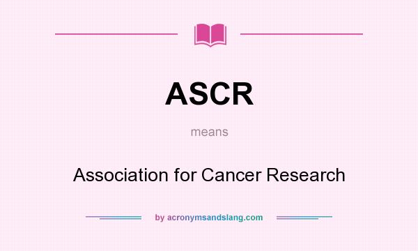 What does ASCR mean? It stands for Association for Cancer Research