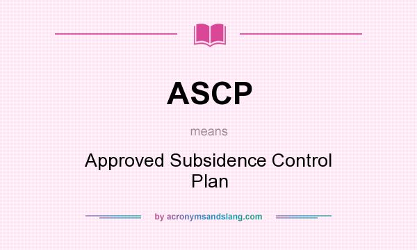 What does ASCP mean? It stands for Approved Subsidence Control Plan