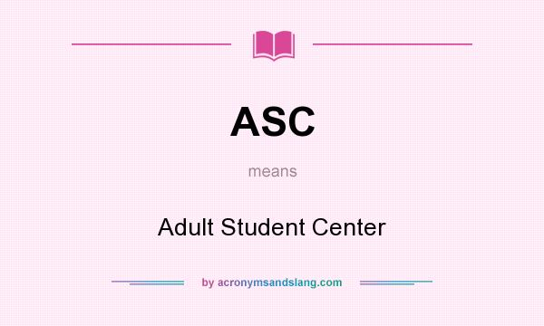 What does ASC mean? It stands for Adult Student Center