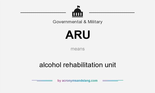 What does ARU mean? It stands for alcohol rehabilitation unit