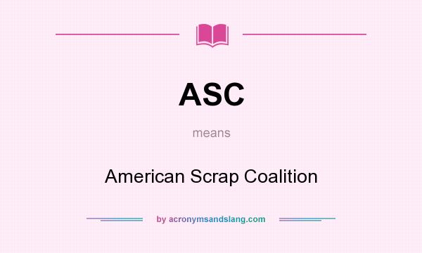 What does ASC mean? It stands for American Scrap Coalition