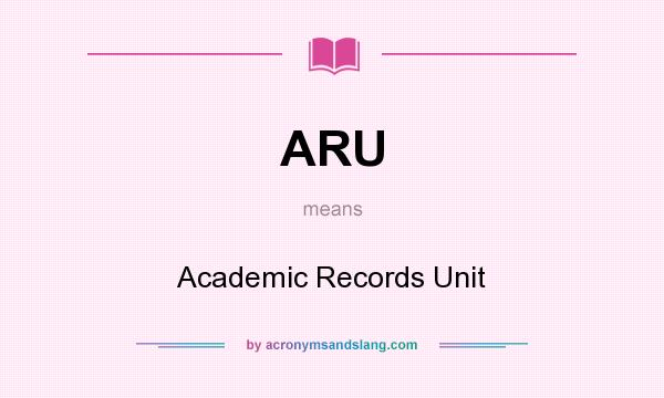What does ARU mean? It stands for Academic Records Unit