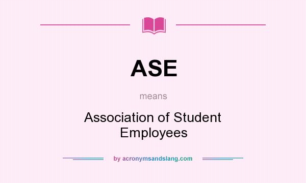 What does ASE mean? It stands for Association of Student Employees