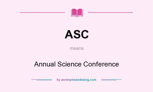 What does ASC mean? It stands for Annual Science Conference