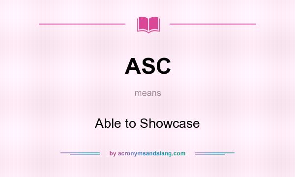 What does ASC mean? It stands for Able to Showcase