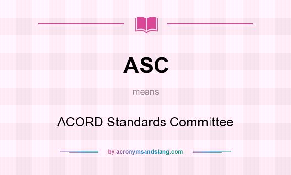 What does ASC mean? It stands for ACORD Standards Committee
