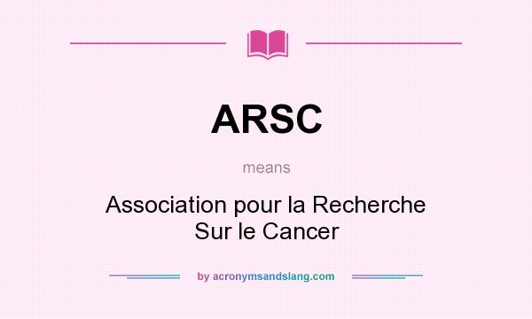 What does ARSC mean? It stands for Association pour la Recherche Sur le Cancer