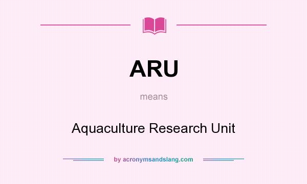 What does ARU mean? It stands for Aquaculture Research Unit