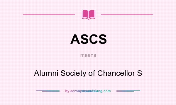 What does ASCS mean? It stands for Alumni Society of Chancellor S