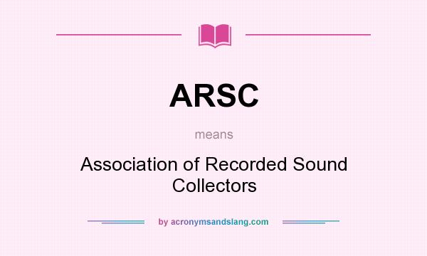 What does ARSC mean? It stands for Association of Recorded Sound Collectors