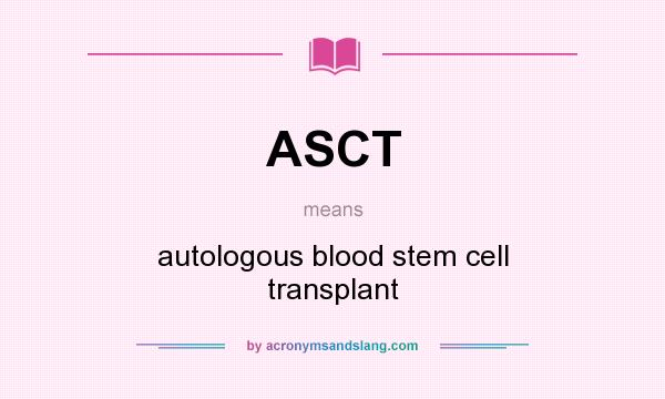 What does ASCT mean? It stands for autologous blood stem cell transplant