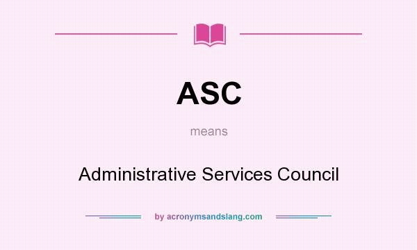 What does ASC mean? It stands for Administrative Services Council